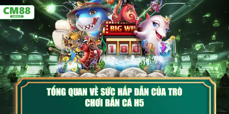 Tổng quan về sức hấp dẫn của trò chơi Bắn Cá H5